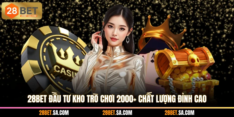 28BET đầu tư kho trò chơi 2000+ chất lượng đỉnh cao