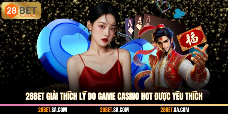 28BET giải thích lý do game casino hot được yêu thích