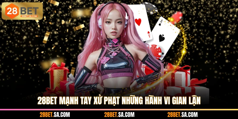 28BET mạnh tay xử phạt những hành vi gian lận