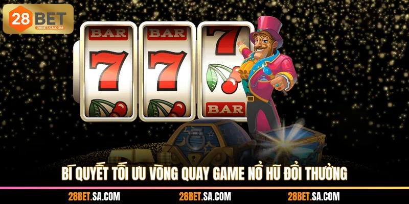 Bí quyết tối ưu vòng quay game nổ hũ đổi thưởng