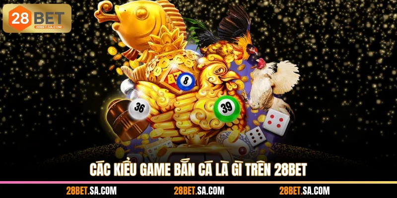 Các kiểu game bắn cá là gì trên 28BET