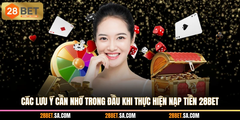 Các lưu ý cần nhớ trong đầu khi thực hiện nạp tiền 28BET