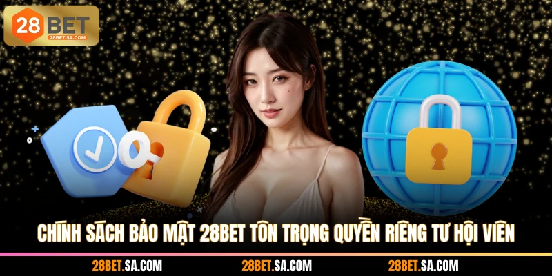 Chính sách bảo mật 28BET tôn trọng quyền riêng tư hội viên