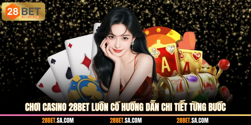 Chơi casino 28BET luôn có hướng dẫn chi tiết từng bước