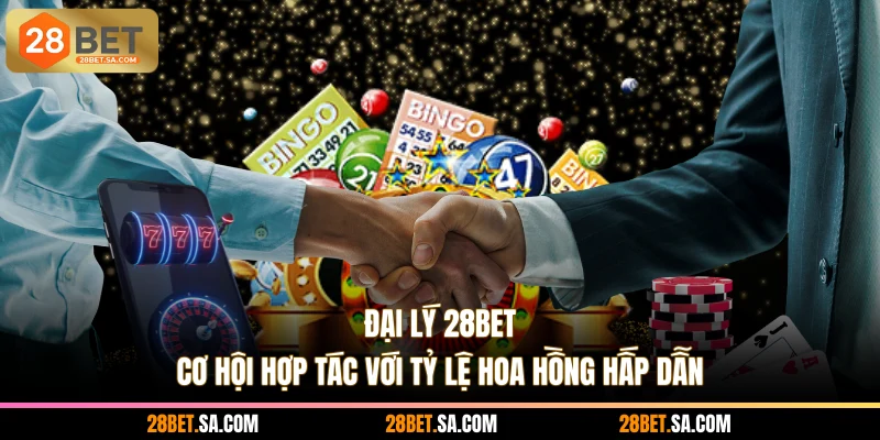 Đại Lý 28BET - Cơ Hội Hợp Tác Với Tỷ Lệ Hoa Hồng Hấp Dẫn