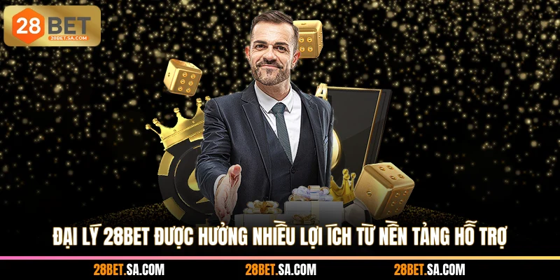 Đại lý 28BET được hưởng nhiều lợi ích từ nền tảng hỗ trợ