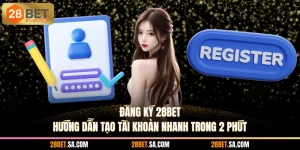 Đăng Ký 28BET - Hướng Dẫn Tạo Tài Khoản Nhanh Trong 2 Phút
