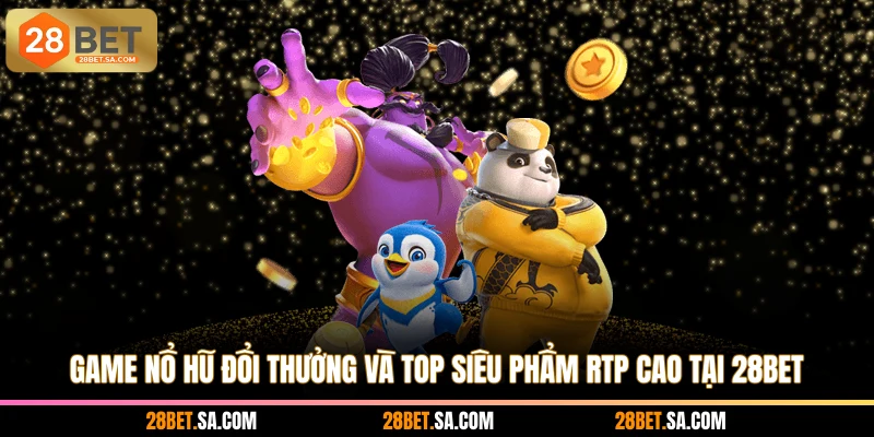 Game nổ hũ đổi thưởng và top siêu phẩm RTP cao tại 28BET