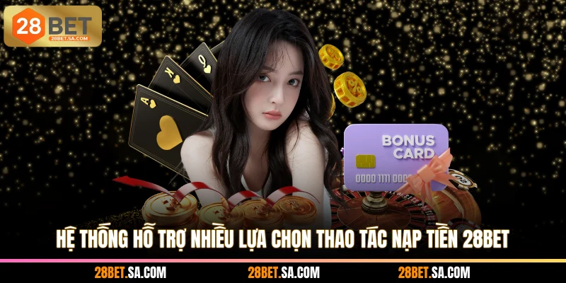 Hệ thống hỗ trợ nhiều lựa chọn thao tác nạp tiền 28BET