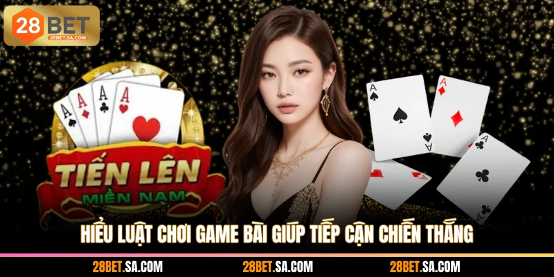 Hiểu luật chơi game bài giúp tiếp cận chiến thắng