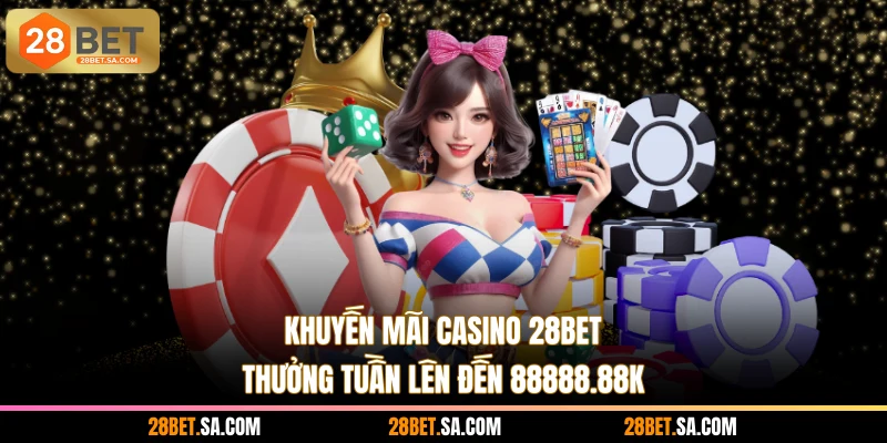Khuyến Mãi Casino 28BET - Thưởng Tuần Lên Đến 88888.88K