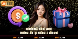Khuyến Mãi Nổ Hũ 28BET - Thưởng Liên Tục Không Lo Vốn Chơi