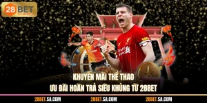 Khuyến Mãi Thể Thao - Ưu Đãi Hoàn Trả Siêu Khủng Từ 28BET