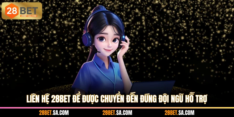 Liên hệ 28BET để được chuyển đến đúng đội ngũ hỗ trợ