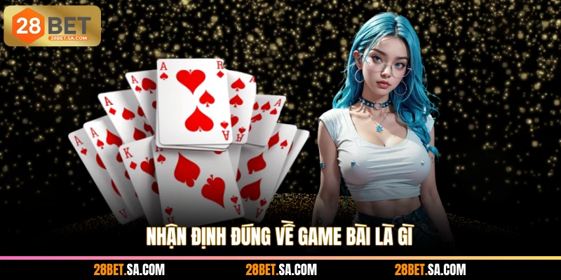 Nhận định đúng về game bài là gì