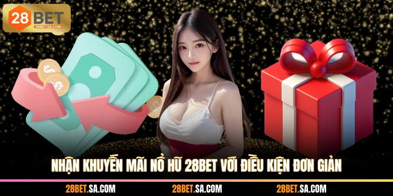 Nhận khuyến mãi nổ hũ 28BET với điều kiện đơn giản