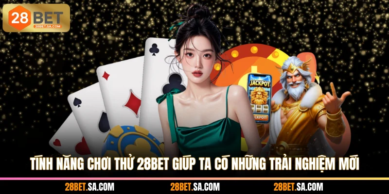 Tính năng chơi thử 28BET giúp ta có những trải nghiệm mới