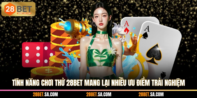 Tính năng chơi thử 28BET mang lại nhiều ưu điểm trải nghiệm