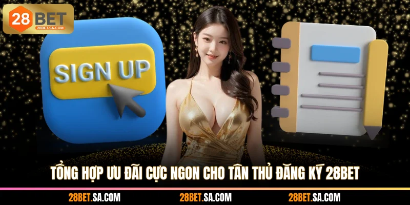 Tổng hợp ưu đãi cực ngon cho tân thủ đăng ký 28BET